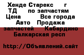 Хенде Старекс 1999г 2,5ТД 4wd по запчастям › Цена ­ 500 - Все города Авто » Продажа запчастей   . Кабардино-Балкарская респ.